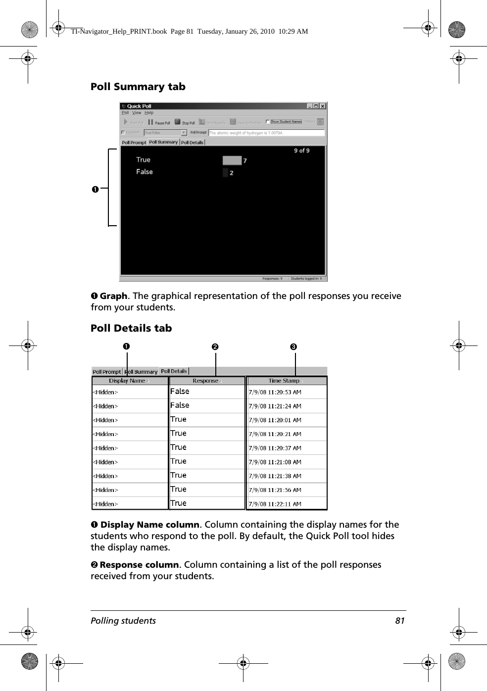 Polling students 81Poll Summary tabÊ Graph. The graphical representation of the poll responses you receive from your students.Poll Details tabÊ Display Name column. Column containing the display names for the students who respond to the poll. By default, the Quick Poll tool hides the display names.Ë Response column. Column containing a list of the poll responses received from your students.ÊÊËÌTI-Navigator_Help_PRINT.book  Page 81  Tuesday, January 26, 2010  10:29 AM