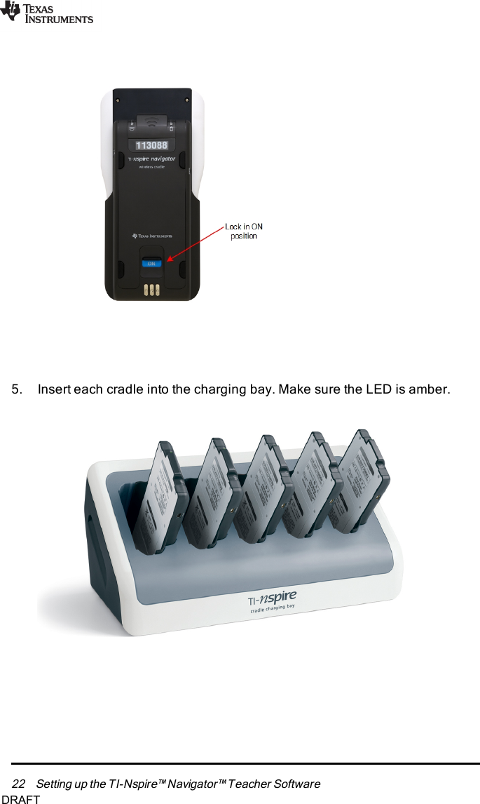 22 Setting up the TI-Nspire™ Navigator™ Teacher Software5. Insert each cradle into the charging bay. Make sure the LED is amber.DRAFT