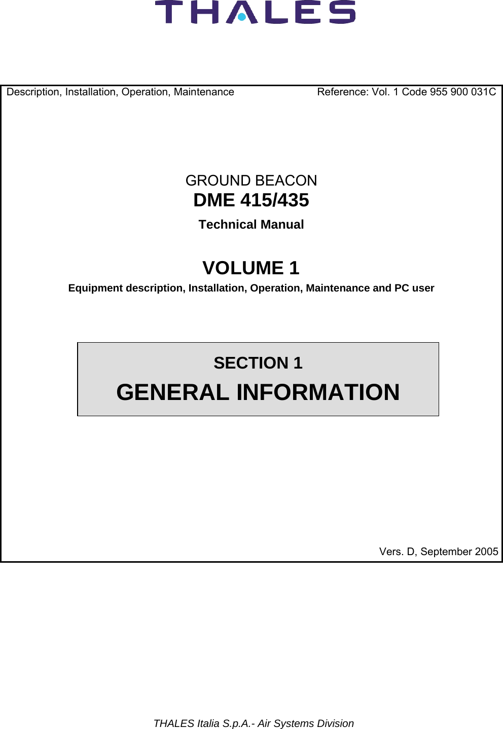           THALES Italia S.p.A.- Air Systems Division        Description, Installation, Operation, Maintenance  Reference: Vol. 1 Code 955 900 031C    GROUND BEACON DME 415/435 Technical Manual  VOLUME 1 Equipment description, Installation, Operation, Maintenance and PC user  Vers. D, September 2005 SECTION 1 GENERAL INFORMATION 