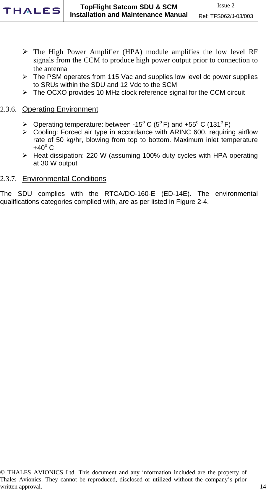 Issue 2   TopFlight Satcom SDU &amp; SCM Installation and Maintenance Manual Ref: TFS062/J-03/003  © THALES AVIONICS Ltd. This document and any information included are the property of Thales Avionics. They cannot be reproduced, disclosed or utilized without the company’s prior written approval.    14        The High Power Amplifier (HPA) module amplifies the low level RF signals from the CCM to produce high power output prior to connection to the antenna  The PSM operates from 115 Vac and supplies low level dc power supplies to SRUs within the SDU and 12 Vdc to the SCM  The OCXO provides 10 MHz clock reference signal for the CCM circuit  2.3.6.  Operating Environment   Operating temperature: between -15o C (5o F) and +55o C (131o F)  Cooling: Forced air type in accordance with ARINC 600, requiring airflow rate of 50 kg/hr, blowing from top to bottom. Maximum inlet temperature +40o C   Heat dissipation: 220 W (assuming 100% duty cycles with HPA operating at 30 W output  2.3.7.  Environmental Conditions   The SDU complies with the RTCA/DO-160-E (ED-14E). The environmental qualifications categories complied with, are as per listed in Figure 2-4.                              