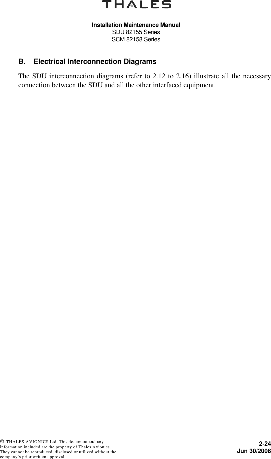 Installation Maintenance ManualSDU 82155 SeriesSCM 82158 Series2-24Jun 30/2008 © THALES AVIONICS Ltd. This document and any information included are the property of Thales Avionics. They cannot be reproduced, disclosed or utilized without the company’s prior written approval B. Electrical Interconnection DiagramsThe SDU interconnection diagrams (refer to 2.12 to 2.16) illustrate all the necessaryconnection between the SDU and all the other interfaced equipment.