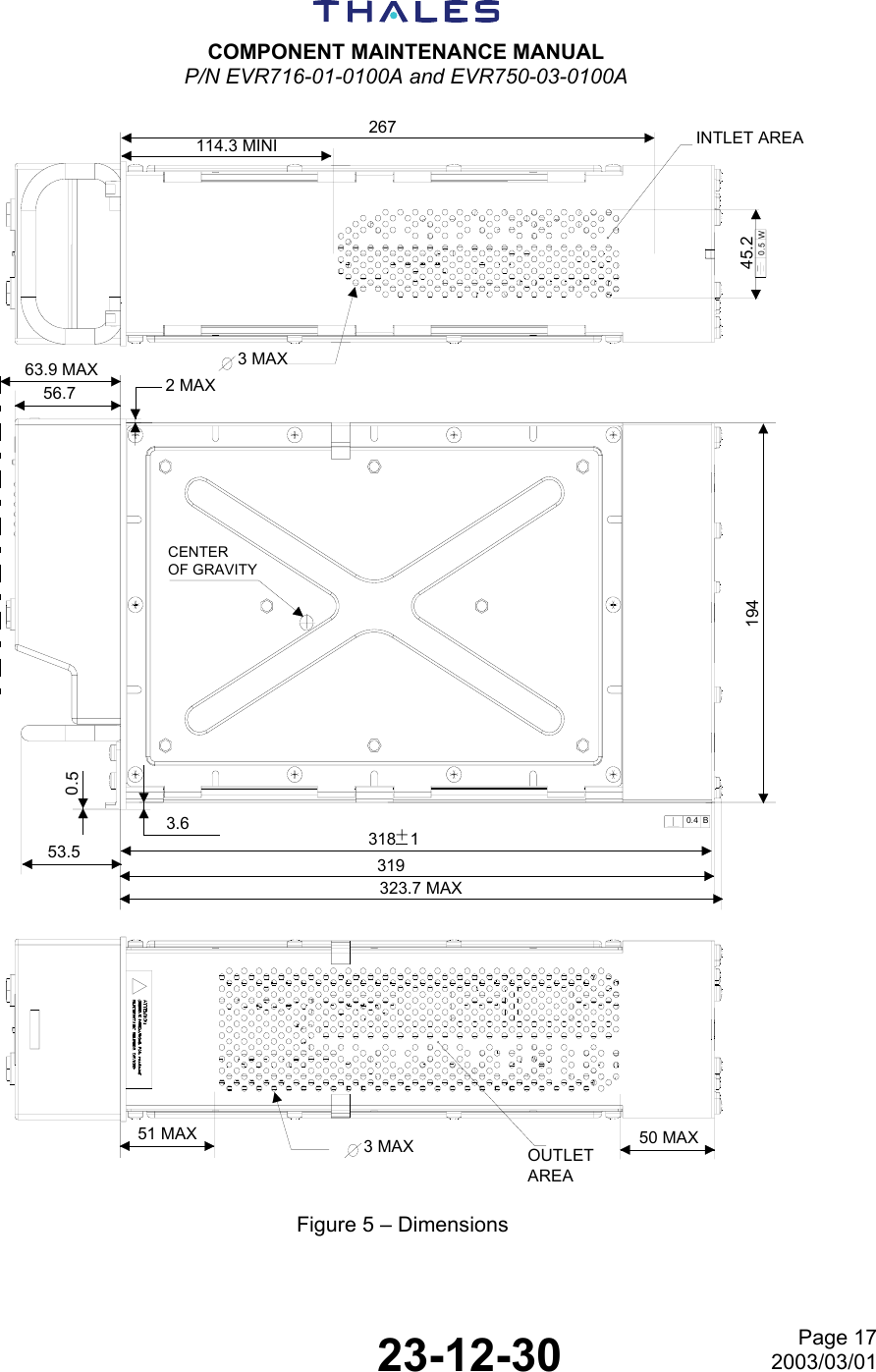  COMPONENT MAINTENANCE MANUAL P/N EVR716-01-0100A and EVR750-03-0100A   23-12-30 Page 172003/03/01 INTLET AREA3 MAX114.3 MINI26756.763.9 MAX2 MAX194318   1+319323.7 MAX0.4  BCENTEROF GRAVITY0.5  W45.250 MAXOUTLETAREA3 MAX51 MAX53.50.53.6 Figure 5 – Dimensions 