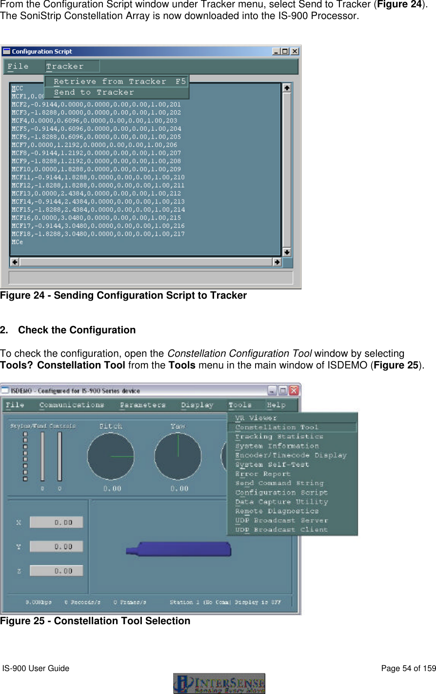  IS-900 User Guide                                                                                                                                          Page 54 of 159  From the Configuration Script window under Tracker menu, select Send to Tracker (Figure 24).  The SoniStrip Constellation Array is now downloaded into the IS-900 Processor.    Figure 24 - Sending Configuration Script to Tracker   2. Check the Configuration  To check the configuration, open the Constellation Configuration Tool window by selecting Tools?Constellation Tool from the Tools menu in the main window of ISDEMO (Figure 25).        Figure 25 - Constellation Tool Selection  