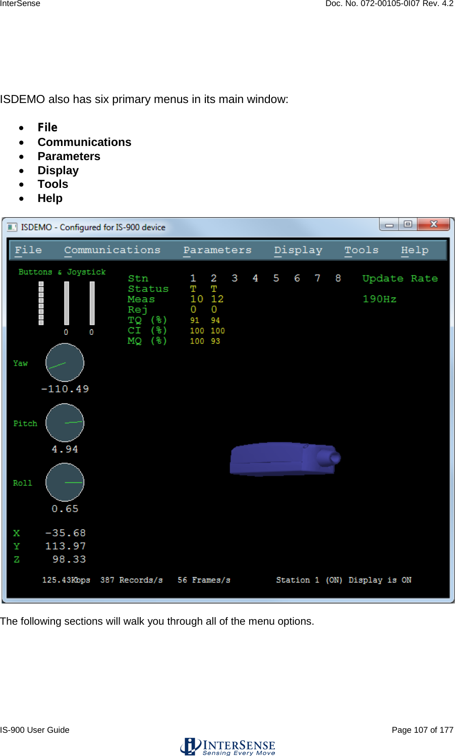 InterSense    Doc. No. 072-00105-0I07 Rev. 4.2 IS-900 User Guide                                                                                                                                          Page 107 of 177    ISDEMO also has six primary menus in its main window: • File • Communications • Parameters • Display • Tools • Help    The following sections will walk you through all of the menu options.    