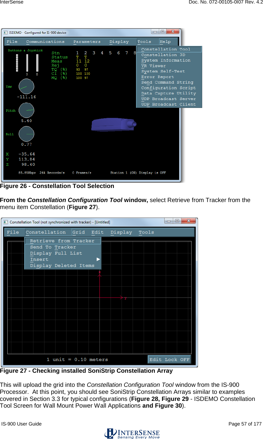 InterSense    Doc. No. 072-00105-0I07 Rev. 4.2 IS-900 User Guide                                                                                                                                          Page 57 of 177    Figure 26 - Constellation Tool Selection  From the Constellation Configuration Tool window, select Retrieve from Tracker from the menu item Constellation (Figure 27).   Figure 27 - Checking installed SoniStrip Constellation Array  This will upload the grid into the Constellation Configuration Tool window from the IS-900 Processor.  At this point, you should see SoniStrip Constellation Arrays similar to examples covered in Section 3.3 for typical configurations (Figure 28, Figure 29 - ISDEMO Constellation Tool Screen for Wall Mount Power Wall Applications and Figure 30).  