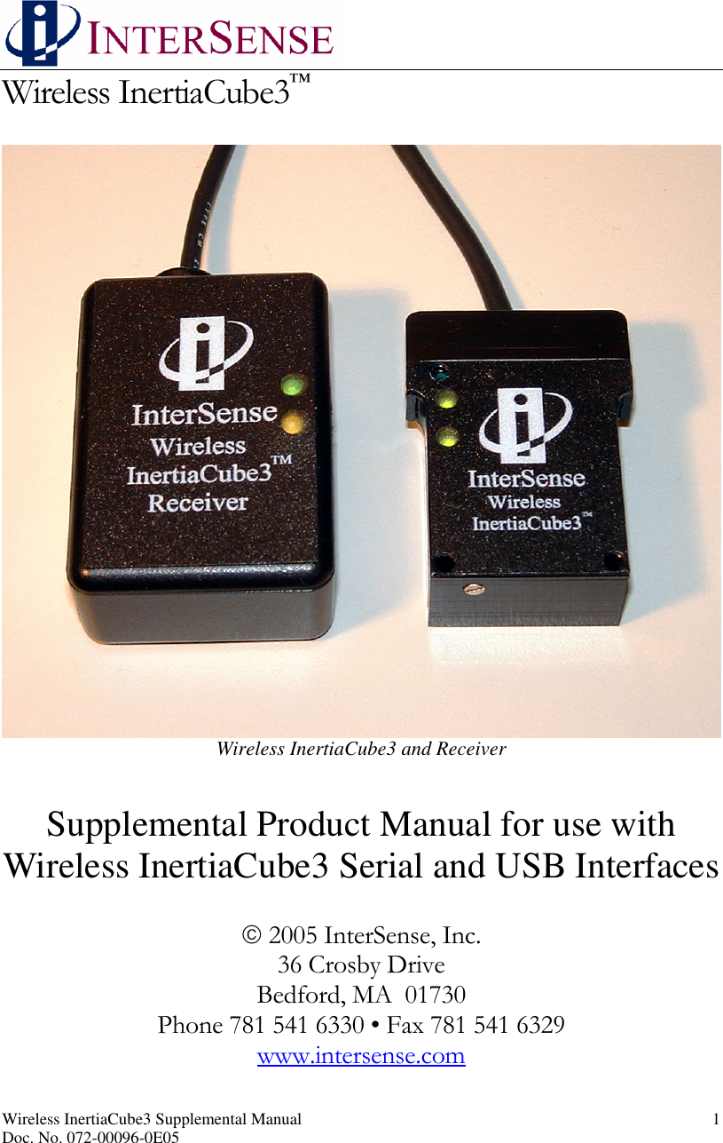 Wireless InertiaCube3 Supplemental Manual 1Doc. No. 072-00096-0E05Wireless InertiaCube3™Wireless InertiaCube3 and ReceiverSupplemental Product Manual for use withWireless InertiaCube3 Serial and USB Interfaces2005 InterSense, Inc.36 Crosby DriveBedford, MA 01730Phone 781 541 6330 • Fax 781 541 6329www.intersense.com