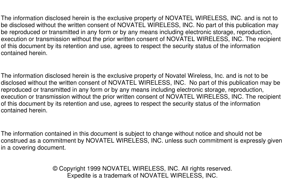 The information disclosed herein is the exclusive property of NOVATEL WIRELESS, INC. and is not tobe disclosed without the written consent of NOVATEL WIRELESS, INC. No part of this publication maybe reproduced or transmitted in any form or by any means including electronic storage, reproduction,execution or transmission without the prior written consent of NOVATEL WIRELESS, INC. The recipientof this document by its retention and use, agrees to respect the security status of the informationcontained herein.The information disclosed herein is the exclusive property of Novatel Wireless, Inc. and is not to bedisclosed without the written consent of NOVATEL WIRELESS, INC.  No part of this publication may bereproduced or transmitted in any form or by any means including electronic storage, reproduction,execution or transmission without the prior written consent of NOVATEL WIRELESS, INC. The recipientof this document by its retention and use, agrees to respect the security status of the informationcontained herein.The information contained in this document is subject to change without notice and should not beconstrued as a commitment by NOVATEL WIRELESS, INC. unless such commitment is expressly givenin a covering document.© Copyright 1999 NOVATEL WIRELESS, INC. All rights reserved.Expedite is a trademark of NOVATEL WIRELESS, INC.