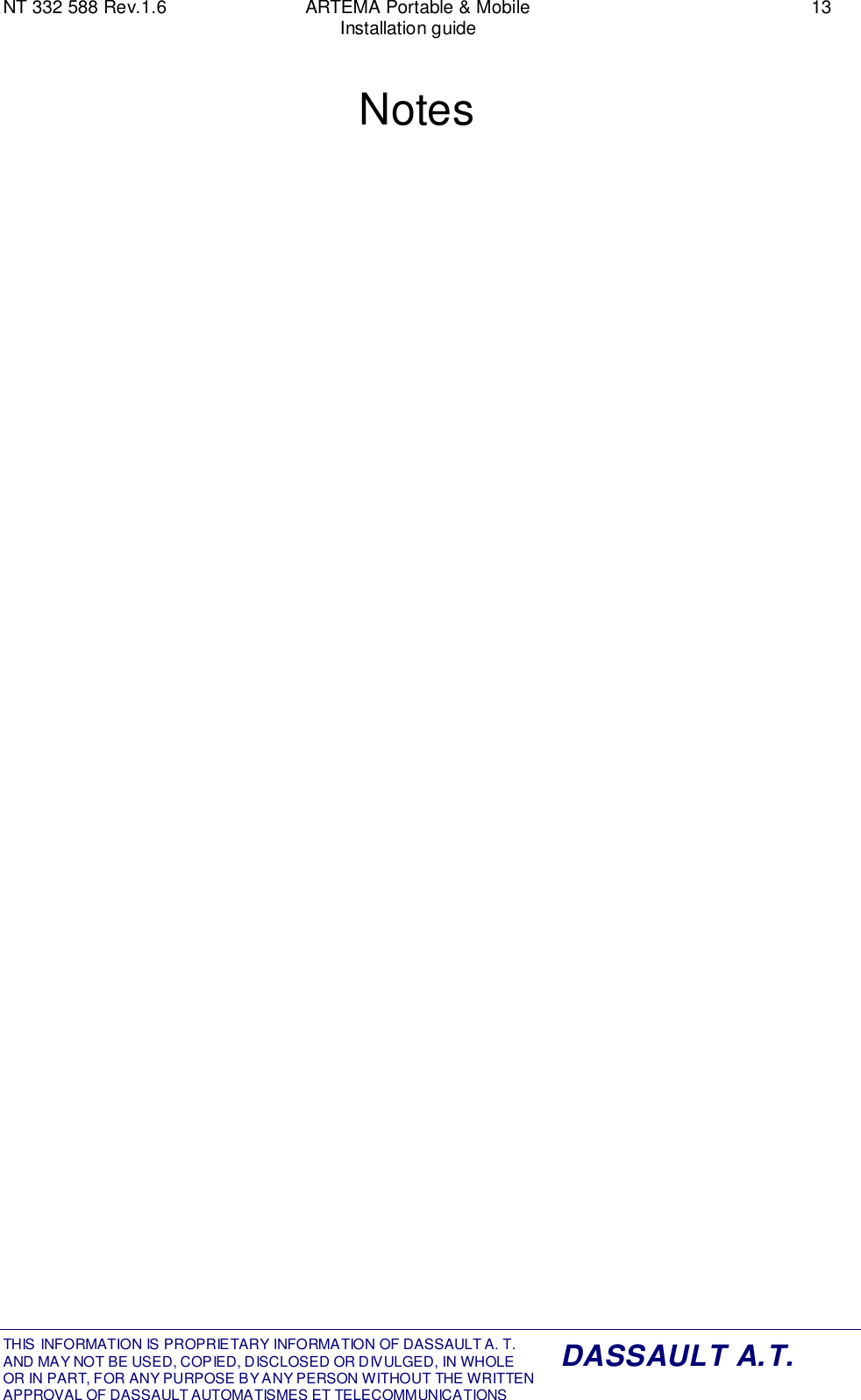 NT 332 588 Rev.1.6 ARTEMA Portable &amp; Mobile 13Installation guideTHIS INFORMATION IS PROPRIETARY INFORMATION OF DASSAULT A. T. AND MAY NOT BE USED, COPIED, DISCLOSED OR DIVULGED, IN WHOLEOR IN PART, FOR ANY PURPOSE BY ANY PERSON WITHOUT THE WRITTENAPPROVAL OF DASSAULT AUTOMATISMES ET TELECOMMUNICATIONSDASSAULT A.T.Notes