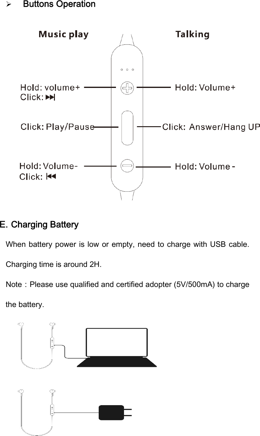  Buttons Operation   E. Charging Battery When battery power is low or empty, need to charge with USB cable. Charging time is around 2H. Note：Please use qualified and certified adopter (5V/500mA) to charge the battery.    