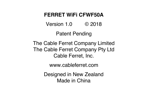   FERRET WiFi CFWF50A  Version 1.0     &copy; 2018  Patent Pending  The Cable Ferret Company Limited The Cable Ferret Company Pty Ltd Cable Ferret, Inc.   www.cableferret.com  Designed in New Zealand Made in China    