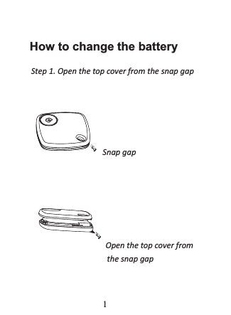          How to change the battery               Step 1. Open the top cover from the snap gap Snap gap                   Open the top cover fromthe snap gap1