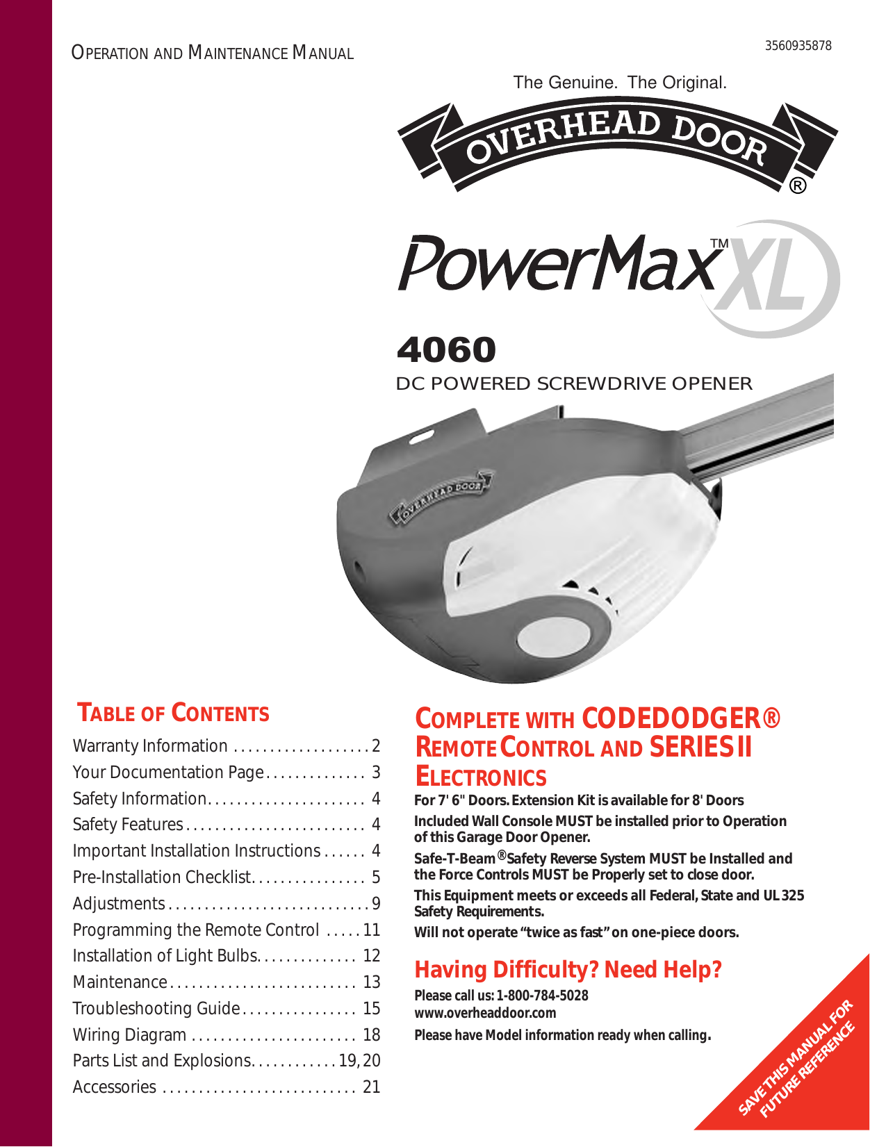 3560935878For 7&apos; 6&quot; Doors.Extension Kit is available for 8&apos; DoorsIncluded Wall Console MUST be installed prior to Operation of this Garage Door Opener.Safe-T-Beam®Safety Reverse System MUST be Installed and the Force Controls MUST be Properly set to close door.This Equipment meets or exceeds all Federal,State and UL325Safety Requirements.Will not operate “twice as fast”on one-piece doors.SAVE THIS MANUAL FORFUTURE REFERENCEHaving Difficulty? Need Help?Please call us:1-800-784-5028 www.overheaddoor.comPlease have Model information ready when calling.Warranty Information . . . . . . . . . . . . . . . . . . . 2Your Documentation Page. . . . . . . . . . . . . .  3Safety Information. . . . . . . . . . . . . . . . . . . . . .  4Safety Features. . . . . . . . . . . . . . . . . . . . . . . . .  4Important Installation Instructions . . . . . .  4Pre-Installation Checklist. . . . . . . . . . . . . . . .  5Adjustments. . . . . . . . . . . . . . . . . . . . . . . . . . . . 9Programming the Remote Control . . . . . 11Installation of Light Bulbs. . . . . . . . . . . . . .  12Maintenance. . . . . . . . . . . . . . . . . . . . . . . . . .  13Troubleshooting Guide. . . . . . . . . . . . . . . .  15Wiring Diagram . . . . . . . . . . . . . . . . . . . . . . .  18Parts List and Explosions. . . . . . . . . . . . 19,20Accessories . . . . . . . . . . . . . . . . . . . . . . . . . . .  21TABLE OF CONTENTSThe Genuine. The Original.DC POWERED SCREWDRIVE OPENER™4060OPERATION AND MAINTENANCE MANUALCOMPLETE WITH CODEDODGER®REMOTECONTROL AND SERIESIIELECTRONICS