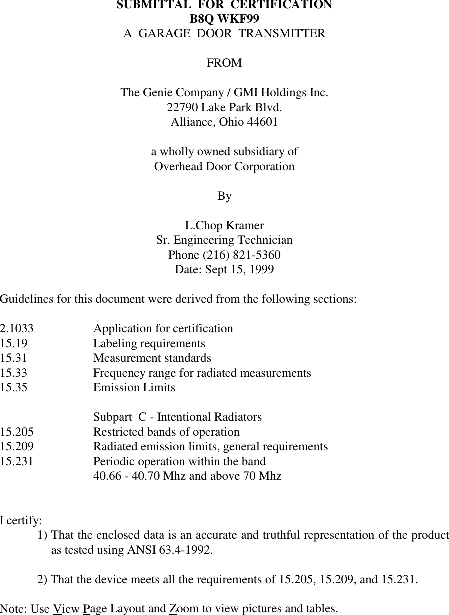 SUBMITTAL  FOR  CERTIFICATIONB8Q WKF99A  GARAGE  DOOR  TRANSMITTERFROMThe Genie Company / GMI Holdings Inc.22790 Lake Park Blvd.Alliance, Ohio 44601a wholly owned subsidiary ofOverhead Door CorporationByL.Chop KramerSr. Engineering TechnicianPhone (216) 821-5360Date: Sept 15, 1999Guidelines for this document were derived from the following sections:2.1033 Application for certification15.19 Labeling requirements15.31 Measurement standards15.33 Frequency range for radiated measurements15.35 Emission LimitsSubpart  C - Intentional Radiators15.205 Restricted bands of operation15.209 Radiated emission limits, general requirements15.231 Periodic operation within the band40.66 - 40.70 Mhz and above 70 MhzI certify:1) That the enclosed data is an accurate and truthful representation of the productas tested using ANSI 63.4-1992.2) That the device meets all the requirements of 15.205, 15.209, and 15.231.Note: Use View Page Layout and Zoom to view pictures and tables.