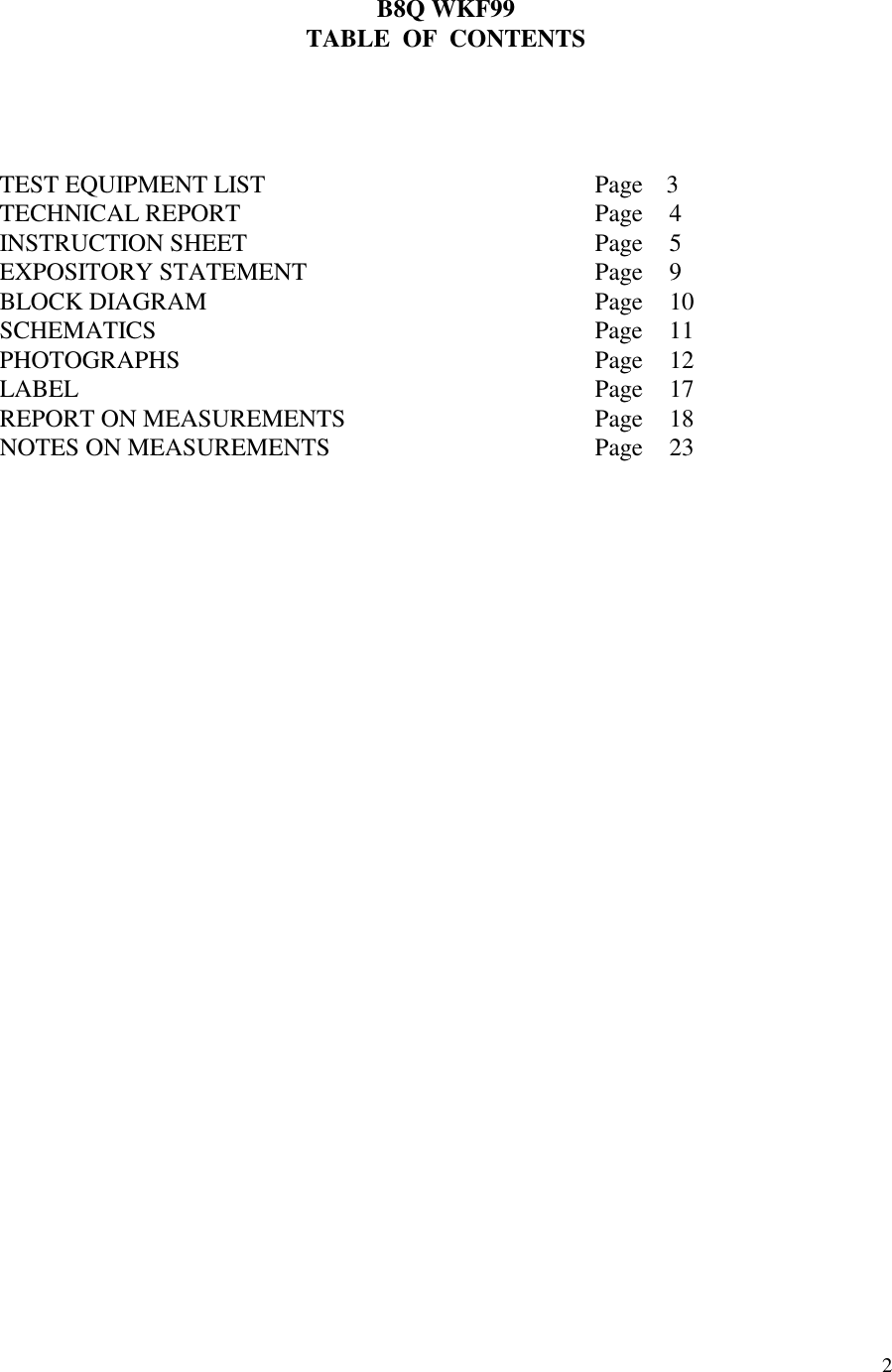 2B8Q WKF99TABLE  OF  CONTENTSTEST EQUIPMENT LIST Page  3TECHNICAL REPORT Page 4INSTRUCTION SHEET Page 5EXPOSITORY STATEMENT Page 9BLOCK DIAGRAM Page 10SCHEMATICS Page 11PHOTOGRAPHS Page 12LABEL Page 17REPORT ON MEASUREMENTS Page 18NOTES ON MEASUREMENTS Page 23