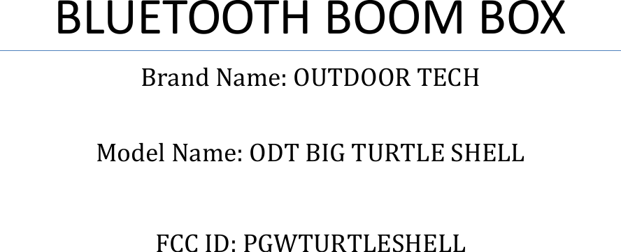           BLUETOOTH BOOM BOX Brand Name: OUTDOOR TECH  Model Name: ODT BIG TURTLE SHELL  FCC ID: PGWTURTLESHELL    