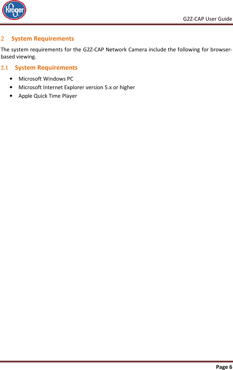     G2Z-CAP User Guide       Page 6   2 System Requirements The system requirements for the G2Z-CAP Network Camera include the following for browser-based viewing.  2.12.12.12.1 System Requirements • Microsoft Windows PC • Microsoft Internet Explorer version 5.x or higher  • Apple Quick Time Player 