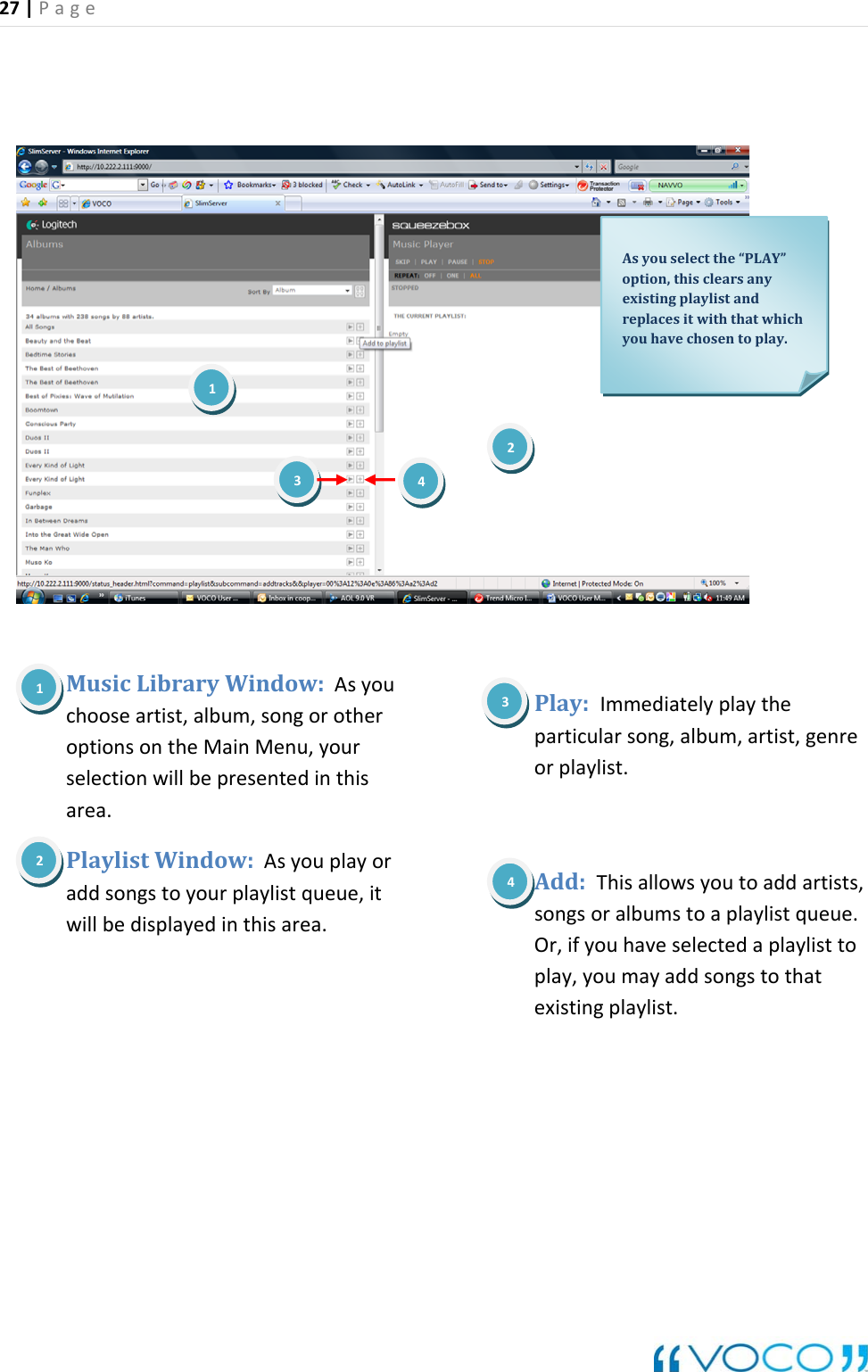 27|Page MusicLibraryWindow:Asyouchooseartist,album,songorotheroptionsontheMainMenu,yourselectionwillbepresentedinthisarea.PlaylistWindow:Asyouplayoraddsongstoyourplaylistqueue,itwillbedisplayedinthisarea.Play:Immediatelyplaytheparticularsong,album,artist,genreorplaylist.Add:Thisallowsyoutoaddartists,songsoralbumstoaplaylistqueue.Or,ifyouhaveselectedaplaylisttoplay,youmayaddsongstothatexistingplaylist.Asyouselectthe&ldquo;PLAY&rdquo;existingplaylistandreplacesitwiththatwhichyouhavechosentoplay.1212option,thisclearsany3434