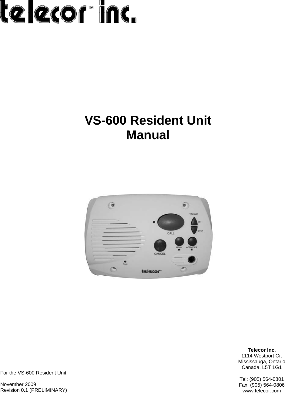  Telecor Inc. 1114 Westport Cr. Mississauga, Ontario Canada, L5T 1G1  Tel: (905) 564-0801 Fax: (905) 564-0806 www.telecor.com For the VS-600 Resident Unit  November 2009 Revision 0.1 (PRELIMINARY)  VS-600 Resident Unit Manual 