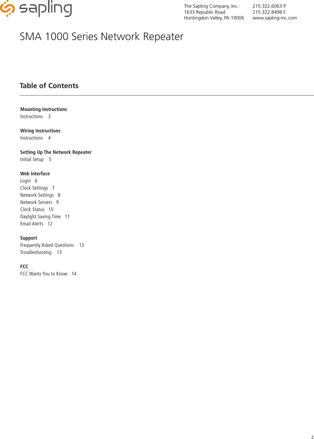 The Sapling Company, Inc.1633 Republic RoadHuntingdon Valley, PA 19006215.322.6063 P.215.322.8498 F.www.sapling-inc.com2Table of ContentsMounting InstructionsInstructions 3Wiring InstructionsInstructions 4Setting Up The Network RepeaterInitial Setup  5Web InterfaceLogin   6Clock Settings   7Network Settings   8Network Servers   9Clock Status   10Daylight Saving Time   11Email Alerts   12SupportFrequently Asked Questions  13Troubleshooting 13FCCFCC Wants You to Know   14SMA 1000 Series Network Repeater 