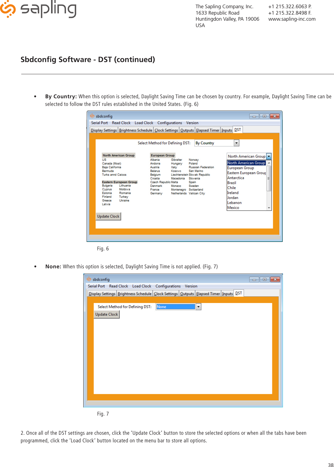 The Sapling Company, Inc.1633 Republic RoadHuntingdon Valley, PA 19006USA+1 215.322.6063 P.+1 215.322.8498 F.www.sapling-inc.com38Sbdconﬁg Software - DST (continued)  2. Once all of the DST settings are chosen, click the ‘Update Clock’ button to store the selected options or when all the tabs have been programmed, click the ‘Load Clock’ button located on the menu bar to store all options.•  By Country: When this option is selected, Daylight Saving Time can be chosen by country. For example, Daylight Saving Time can be selected to follow the DST rules established in the United States. (Fig. 6)•  None: When this option is selected, Daylight Saving Time is not applied. (Fig. 7) Fig. 6 Fig. 7