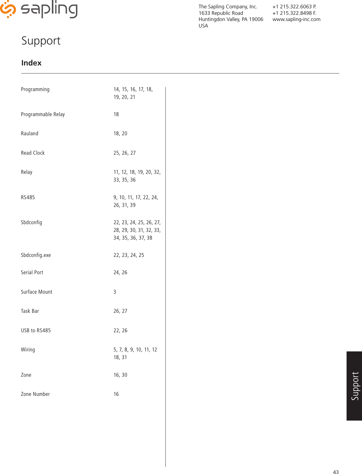 The Sapling Company, Inc.1633 Republic RoadHuntingdon Valley, PA 19006USA+1 215.322.6063 P.+1 215.322.8498 F.www.sapling-inc.com43Programming      14, 15, 16, 17, 18,        19, 20, 21      Programmable Relay   18Rauland    18, 20Read Clock       25, 26, 27    Relay        11, 12, 18, 19, 20, 32,      33, 35, 36          RS485        9, 10, 11, 17, 22, 24,      26, 31, 39         Sbdconfig       22, 23, 24, 25, 26, 27,          28, 29, 30, 31, 32, 33,          34, 35, 36, 37, 38          Sbdconfig.exe      22, 23, 24, 25  Serial Port    24, 26Surface Mount   3Task Bar    26, 27USB to RS485      22, 26Wiring         5, 7, 8, 9, 10, 11, 12       18, 31     Zone    16, 30Zone Number   16SupportIndex Support