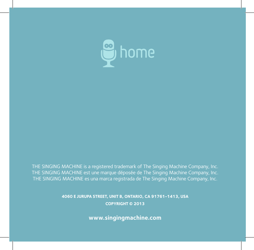 THE SINGING MACHINE is a registered trademark of The Singing Machine Company, Inc.THE SINGING MACHINE est une marque déposée de The Singing Machine Company, Inc.THE SINGING MACHINE es una marca registrada de The Singing Machine Company, Inc.4060 E JURUPA STREET, UNIT B, ONTARIO, CA 91761-1413, USACOPYRIGHT © 2013www.singingmachine.com