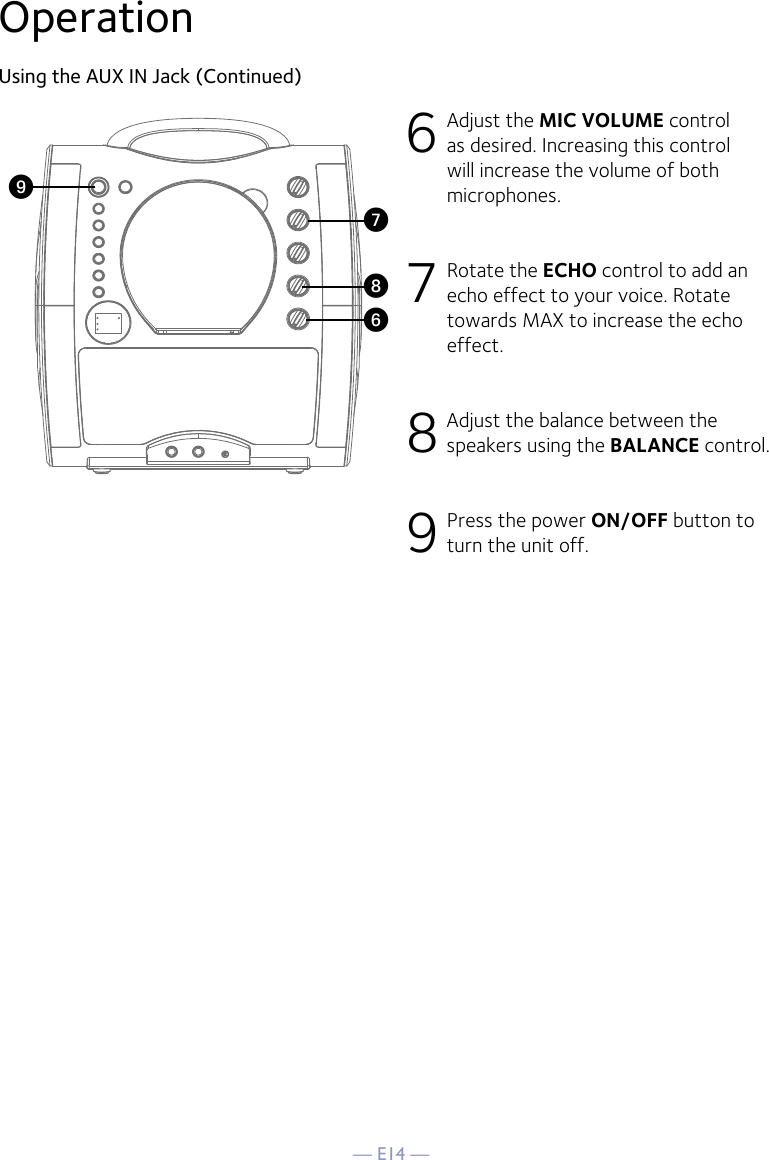 — E14 —OperationUsing the AUX IN Jack (Continued)6 Adjust the MIC VOLUME control as desired. Increasing this control will increase the volume of both microphones.7 Rotate the ECHO control to add an echo effect to your voice. Rotate towards MAX to increase the echo effect.8 Adjust the balance between the speakers using the BALANCE control.9 Press the power ON/OFF button to turn the unit off.WV XU