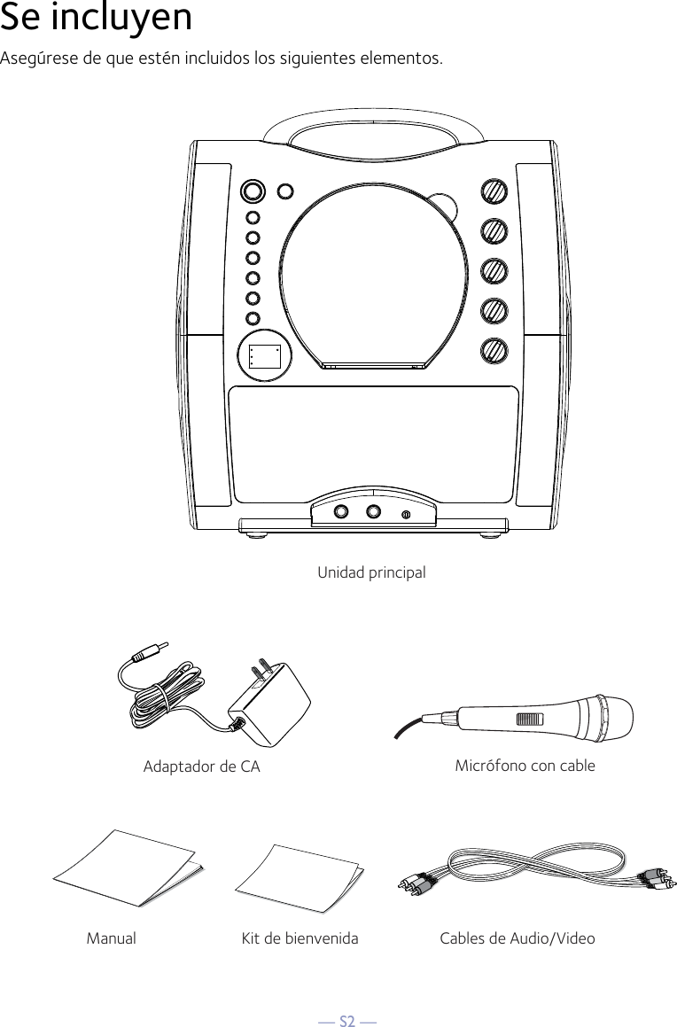 — S2 —Se incluyenAsegúrese de que estén incluidos los siguientes elementos.Micrófono con cableUnidad principalCables de Audio/VideoAdaptador de CAManual Kit de bienvenida