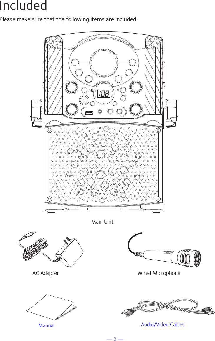 — 2 —IncludedPlease make sure that the following items are included.Wired MicrophoneMain UnitAudio/Video CablesAC AdapterManual Welcome KitAudio/Video CablesManual