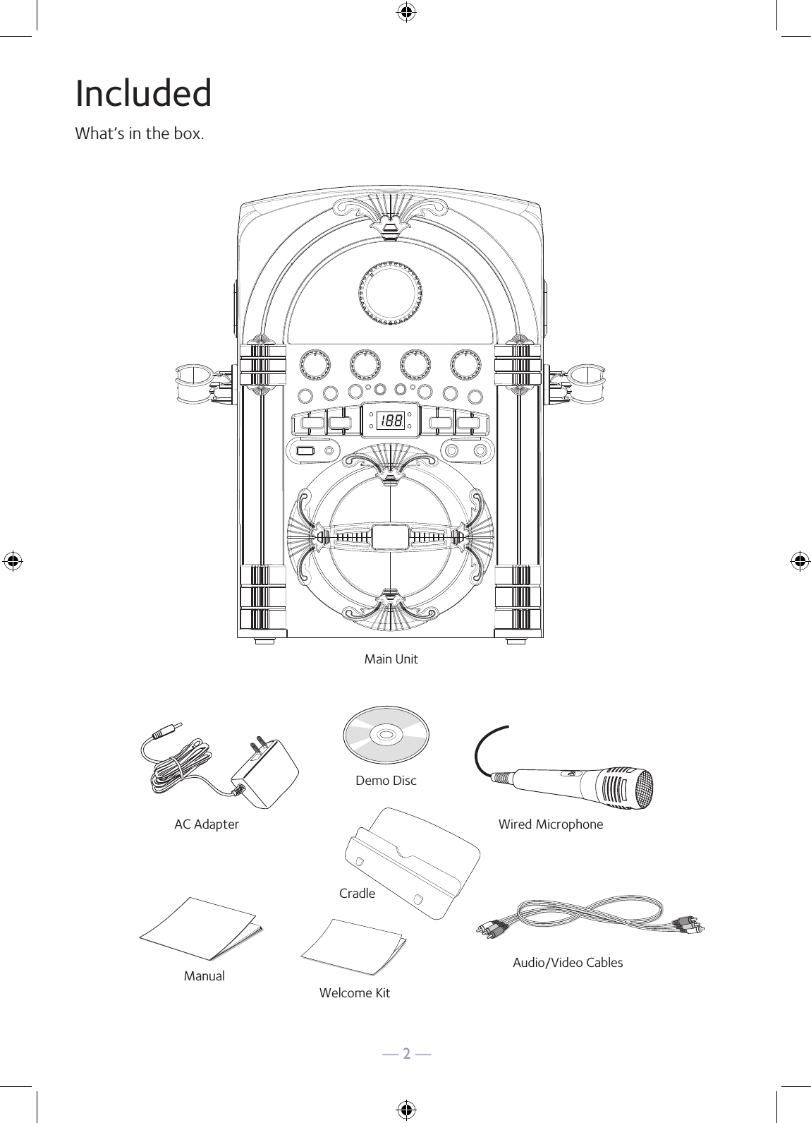  — 2 —IncludedWhat’s in the box.Wired MicrophoneMain UnitAudio/Video CablesAC AdapterManualWelcome KitDemo DiscCradle