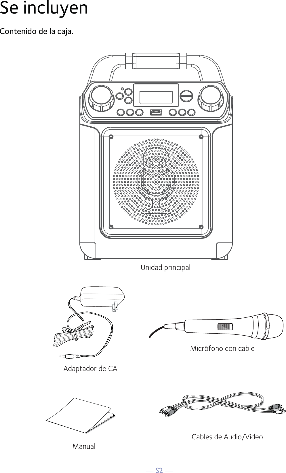 — S2 —Se incluyenContenido de la caja.Micrófono con cableUnidad principalAdaptador de CACables de Audio/VideoManual