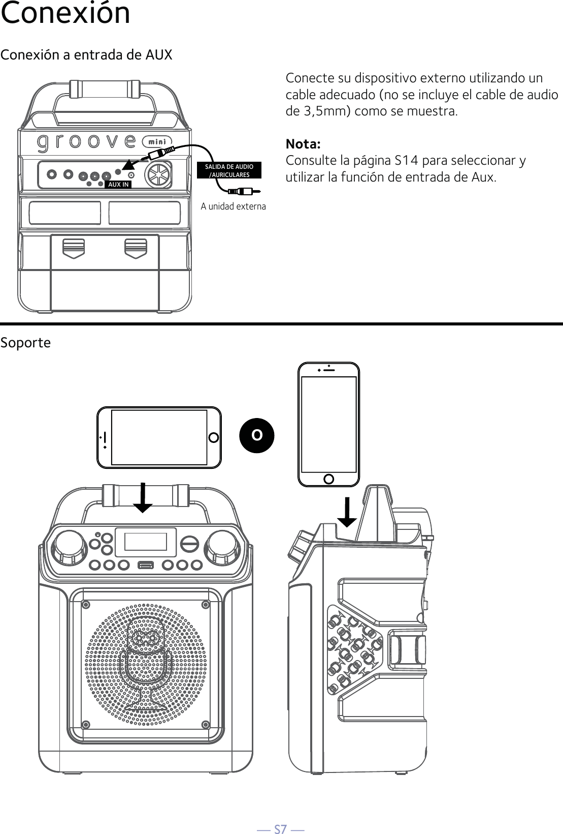 — S7 —Conexión Conexión a entrada de AUXSoporteConecte su dispositivo externo utilizando un cable adecuado (no se incluye el cable de audio de 3,5mm) como se muestra.Nota: Consulte la página S14 para seleccionar y utilizar la función de entrada de Aux.AUX INA unidad externaSALIDA DE AUDIO/AURICULARESO