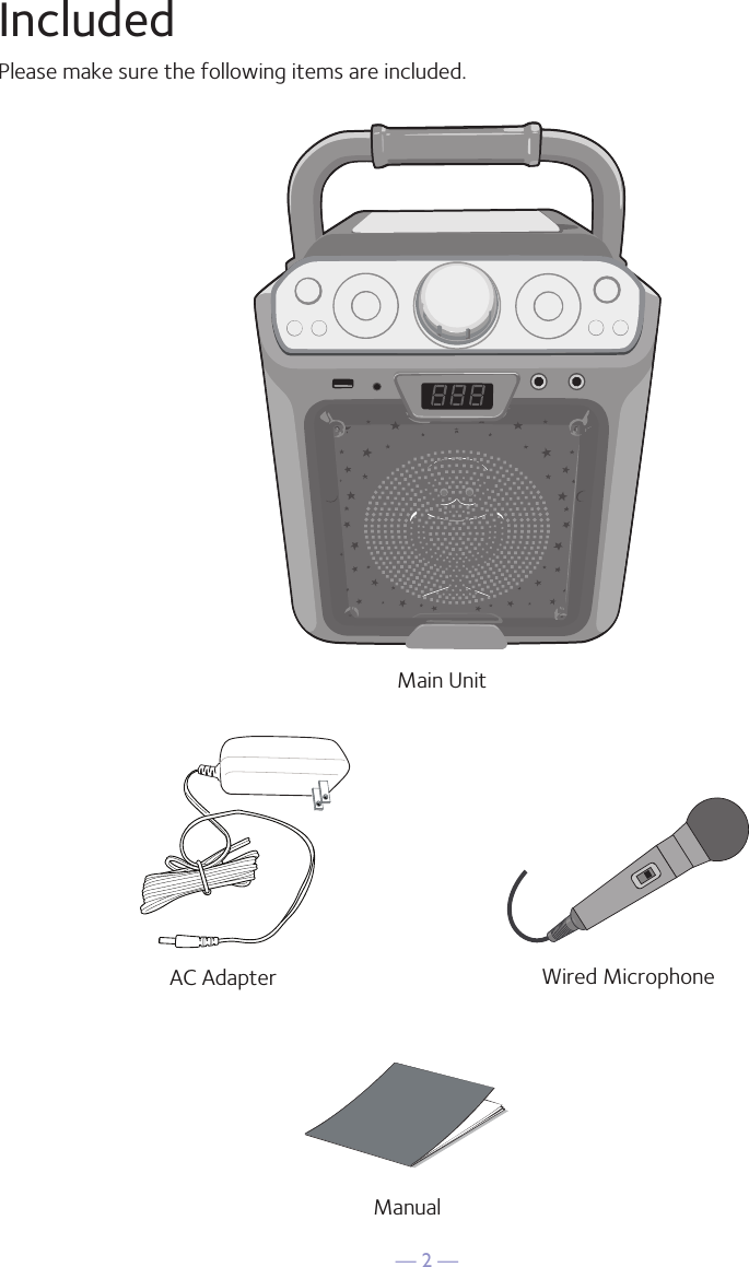 — 2 —IncludedPlease make sure the following items are included.Wired MicrophoneMain UnitAC AdapterManual