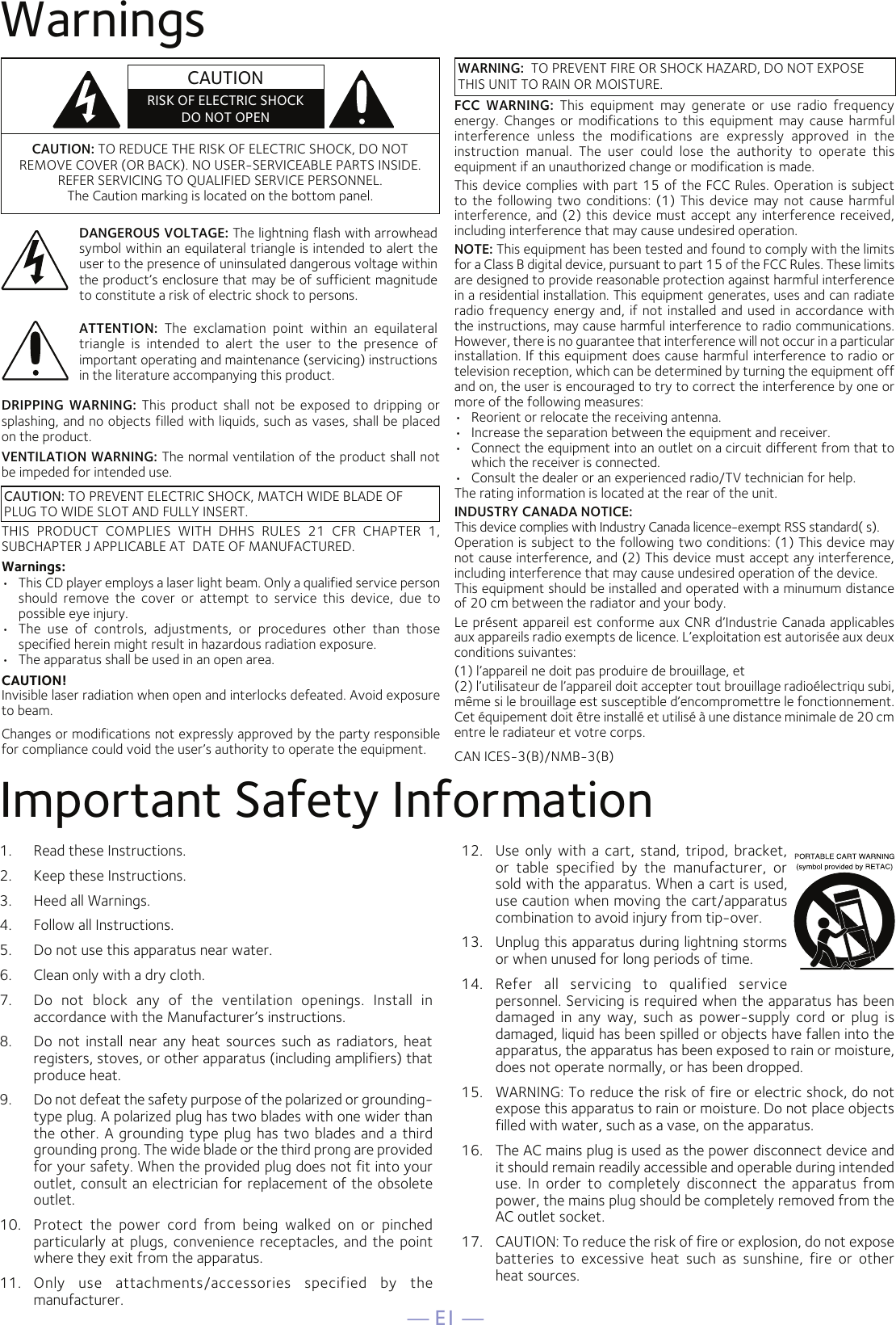 — E1 —WarningsImportant Safety Information1.  Read these Instructions.2.   Keep these Instructions.3.   Heed all Warnings.4.   Follow all Instructions.5.   Do not use this apparatus near water.6.   Clean only with a dry cloth.7.   Do  not  block  any  of  the  ventilation  openings.  Install  in accordance with the Manufacturer’s instructions.8.   Do  not  install  near  any  heat  sources  such  as  radiators,  heat registers, stoves, or other apparatus (including amplifiers) that produce heat.9.   Do not defeat the safety purpose of the polarized or grounding-type plug. A polarized plug has two blades with one wider than the  other. A grounding type plug has two blades and a  third grounding prong. The wide blade or the third prong are provided for your safety. When the provided plug does not fit into your outlet, consult an electrician for replacement of the obsolete outlet.10.   Protect  the  power  cord  from  being  walked  on  or  pinched particularly at plugs, convenience  receptacles, and  the  point where they exit from the apparatus.11.   Only  use  attachments/accessories  specified  by  the manufacturer.12.   Use  only  with  a cart, stand,  tripod,  bracket, or  table  specified  by  the  manufacturer,  or sold with the apparatus. When a cart is used, use caution when moving the cart/apparatus combination to avoid injury from tip-over.13.   Unplug this apparatus during lightning storms or when unused for long periods of time.14.   Refer  all  servicing  to  qualified  service personnel. Servicing is required when the apparatus has been damaged  in  any  way,  such  as  power-supply  cord  or  plug  is damaged, liquid has been spilled or objects have fallen into the apparatus, the apparatus has been exposed to rain or moisture, does not operate normally, or has been dropped.15.   WARNING: To reduce the risk of fire or electric shock, do not expose this apparatus to rain or moisture. Do not place objects filled with water, such as a vase, on the apparatus.16.   The AC mains plug is used as the power disconnect device and it should remain readily accessible and operable during intended use.  In  order  to  completely  disconnect  the  apparatus  from power, the mains plug should be completely removed from the AC outlet socket.17.   CAUTION: To reduce the risk of fire or explosion, do not expose batteries  to  excessive  heat  such  as  sunshine,  fire  or  other  heat sources.CAUTION: TO REDUCE THE RISK OF ELECTRIC SHOCK, DO NOT REMOVE COVER (OR BACK). NO USER-SERVICEABLE PARTS INSIDE. REFER SERVICING TO QUALIFIED SERVICE PERSONNEL. The Caution marking is located on the bottom panel.DANGEROUS VOLTAGE: The lightning flash with arrowhead symbol within an equilateral triangle is intended to alert the user to the presence of uninsulated dangerous voltage within the product’s enclosure that may be of sufficient magnitude to constitute a risk of electric shock to persons.WARNING:  TO PREVENT FIRE OR SHOCK HAZARD, DO NOT EXPOSE THIS UNIT TO RAIN OR MOISTURE.ATTENTION:  The  exclamation  point  within  an  equilateral triangle  is  intended  to  alert  the  user  to  the  presence  of important operating and maintenance (servicing) instructions in the literature accompanying this product.FCC  WARNING:  This  equipment  may  generate  or  use  radio  frequency energy.  Changes  or  modifications  to  this  equipment  may  cause  harmful interference  unless  the  modifications  are  expressly  approved  in  the instruction  manual.  The  user  could  lose  the  authority  to  operate  this equipment if an unauthorized change or modification is made.This device complies with part 15 of the FCC Rules. Operation is subject to  the  following  two  conditions:  (1)  This  device may  not  cause  harmful interference, and  (2) this device must accept any interference  received, including interference that may cause undesired operation.NOTE: This equipment has been tested and found to comply with the limits for a Class B digital device, pursuant to part 15 of the FCC Rules. These limits are designed to provide reasonable protection against harmful interference in a residential installation. This equipment generates, uses and can radiate radio frequency energy and, if not installed and used  in accordance with the instructions, may cause harmful interference to radio communications. However, there is no guarantee that interference will not occur in a particular installation. If this equipment does cause harmful interference to radio or television reception, which can be determined by turning the equipment off and on, the user is encouraged to try to correct the interference by one or more of the following measures:•  Reorient or relocate the receiving antenna.•  Increase the separation between the equipment and receiver.•  Connect the equipment into an outlet on a circuit different from that to which the receiver is connected.•  Consult the dealer or an experienced radio/TV technician for help.The rating information is located at the rear of the unit.INDUSTRY CANADA NOTICE:This device complies with Industry Canada licence-exempt RSS standard( s).Operation is subject to the following two conditions: (1) This device may not cause interference, and (2) This device must accept any interference, including interference that may cause undesired operation of the device.This equipment should be installed and operated with a minumum distance of 20 cm between the radiator and your body.Le présent appareil est conforme aux CNR d’Industrie Canada applicables aux appareils radio exempts de licence. L’exploitation est autorisée aux deux conditions suivantes:(1) l’appareil ne doit pas produire de brouillage, et(2) l’utilisateur de l’appareil doit accepter tout brouillage radioélectriqu subi, même si le brouillage est susceptible d’encompromettre le fonctionnement. Cet équipement doit être installé et utilisé à une distance minimale de 20 cm entre le radiateur et votre corps.CAN ICES-3(B)/NMB-3(B)DRIPPING  WARNING:  This product  shall  not  be  exposed  to  dripping  or splashing, and no objects filled with liquids, such as vases, shall be placed on the product.VENTILATION WARNING: The normal ventilation of the product shall not be impeded for intended use.THIS  PRODUCT  COMPLIES  WITH  DHHS  RULES  21  CFR  CHAPTER  1, SUBCHAPTER J APPLICABLE AT  DATE OF MANUFACTURED.Warnings:•   This CD player employs a laser light beam. Only a qualified service person should  remove  the  cover  or  attempt  to  service  this  device,  due  to possible eye injury.•   The  use  of  controls,  adjustments,  or  procedures  other  than  those specified herein might result in hazardous radiation exposure.•   The apparatus shall be used in an open area.CAUTION!Invisible laser radiation when open and interlocks defeated. Avoid exposure to beam. Changes or modifications not expressly approved by the party responsible for compliance could void the user’s authority to operate the equipment. CAUTIONRISK OF ELECTRIC SHOCKDO NOT OPENCAUTION: TO PREVENT ELECTRIC SHOCK, MATCH WIDE BLADE OFPLUG TO WIDE SLOT AND FULLY INSERT.