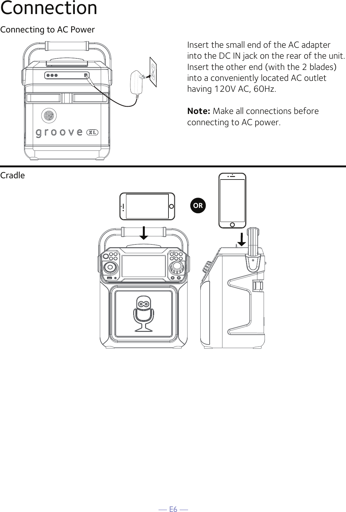 — E6 —ConnectionConnecting to AC PowerCradleInsert the small end of the AC adapter into the DC IN jack on the rear of the unit. Insert the other end (with the 2 blades) into a conveniently located AC outlet having 120V AC, 60Hz. Note: Make all connections before connecting to AC power. OR