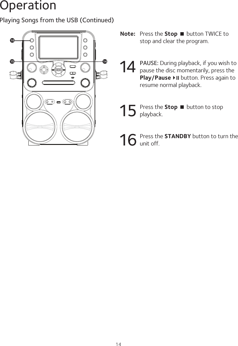 14OperationPlaying Songs from the USB (Continued)888aoapanNote:   Press the Stop &lt; button TWICE to stop and clear the program.14 PAUSE: During playback, if you wish to pause the disc momentarily, press the Play/Pause4;  button. Press again to resume normal playback. 15  Press the Stop &lt; button to stop playback.16  Press the STANDBY button to turn the unit off.