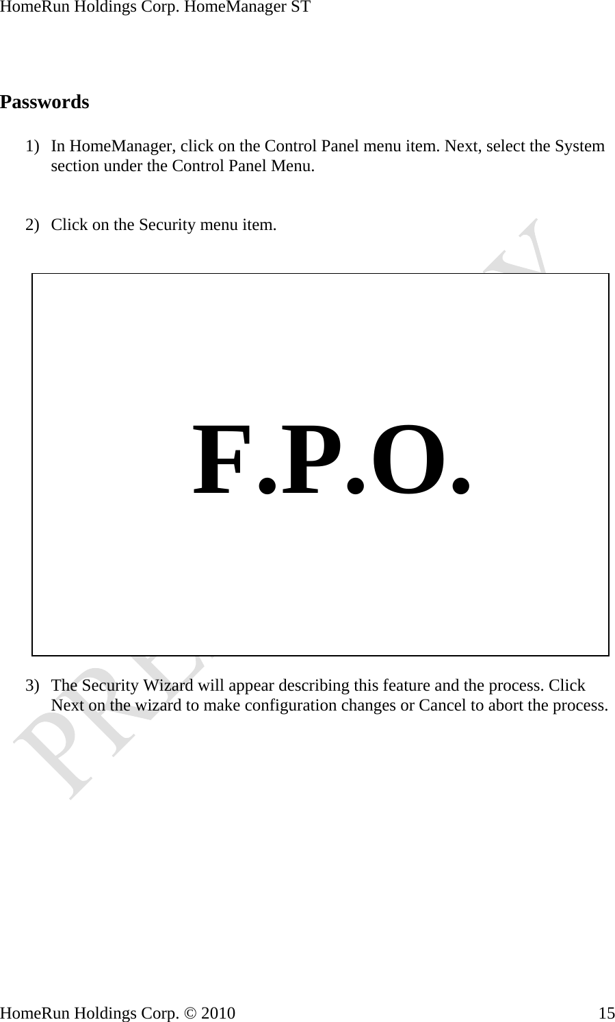 HomeRun Holdings Corp. HomeManager ST HomeRun Holdings Corp. © 2010  15  Passwords  1) In HomeManager, click on the Control Panel menu item. Next, select the System section under the Control Panel Menu.   2) Click on the Security menu item.       F.P.O.  3) The Security Wizard will appear describing this feature and the process. Click Next on the wizard to make configuration changes or Cancel to abort the process. 