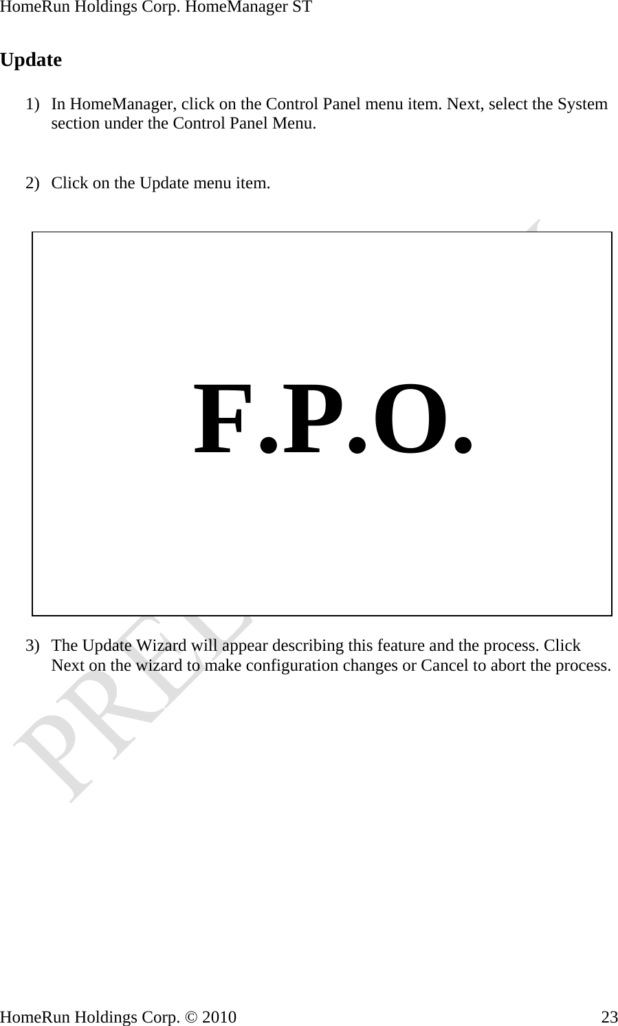 HomeRun Holdings Corp. HomeManager ST HomeRun Holdings Corp. © 2010  23Update  1) In HomeManager, click on the Control Panel menu item. Next, select the System section under the Control Panel Menu.   2) Click on the Update menu item.       F.P.O.  3) The Update Wizard will appear describing this feature and the process. Click Next on the wizard to make configuration changes or Cancel to abort the process. 