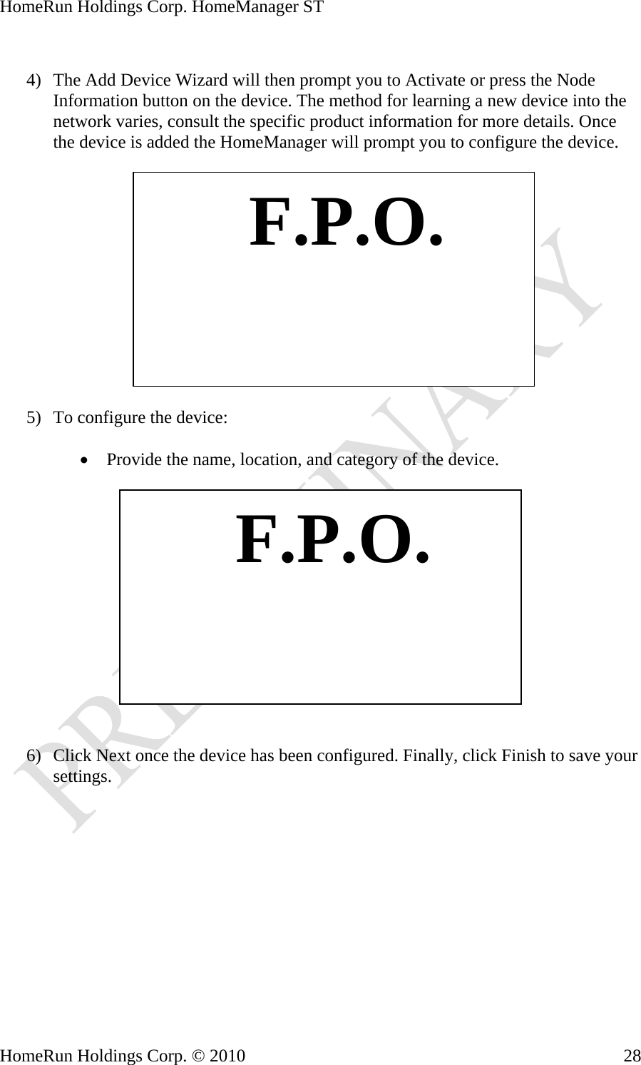 HomeRun Holdings Corp. HomeManager ST  4) The Add Device Wizard will then prompt you to Activate or press the Node Information button on the device. The method for learning a new device into the network varies, consult the specific product information for more details. Once the device is added the H eManager will prompt you to configure the device. om   F.P.O. 5) To configure the device:  • Provide the na location, and category of the device. me,     F.P.O. 6) Click Next once the device has been configured. Finally, click Finish to save your settings. HomeRun Holdings Corp. © 2010  28
