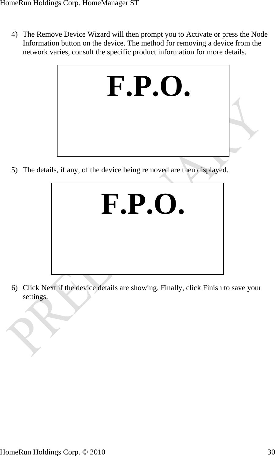 HomeRun Holdings Corp. HomeManager ST  4) The Remove Device Wizard will then prompt you to Activate or press the Node Information button on the device. The method for removing a device from the network varies, consult the specific product information for more details.    F.P.O. 5) The details, if any, of the device being removed are then displayed.     F.P.O.6) Click Next if the device details are showing. Finally, click Finish to save your settings.  HomeRun Holdings Corp. © 2010  30