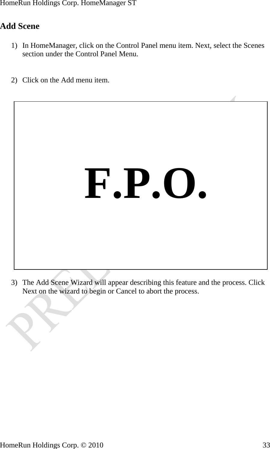HomeRun Holdings Corp. HomeManager ST HomeRun Holdings Corp. © 2010  33Add Scene  1) In HomeManager, click on the Control Panel menu item. Next, select the Scenes section under the Control Panel Menu.   2) Click on the Add menu item.       F.P.O.  3) The Add Scene Wizard will appear describing this feature and the process. Click Next on the wizard to begin or Cancel to abort the process. 