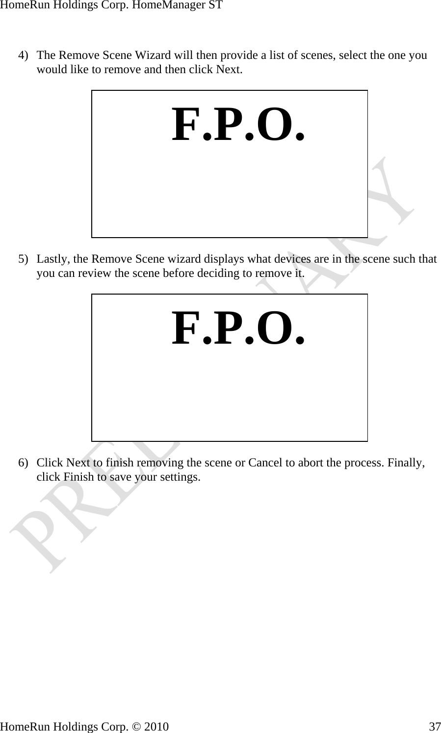 HomeRun Holdings Corp. HomeManager ST  4) The Remove Scene Wizard will then provide a list of scenes, select the one you would like to remove and then click Next.    F.P.O. 5) Lastly, the Remove Scene wizard displays what devices are in the scene such that you can review the scene before deciding to remove it.    F.P.O. 6) Click Next to finish removing the scene or Cancel to abort the process. Finally, click Finish to save your settings.    HomeRun Holdings Corp. © 2010  37