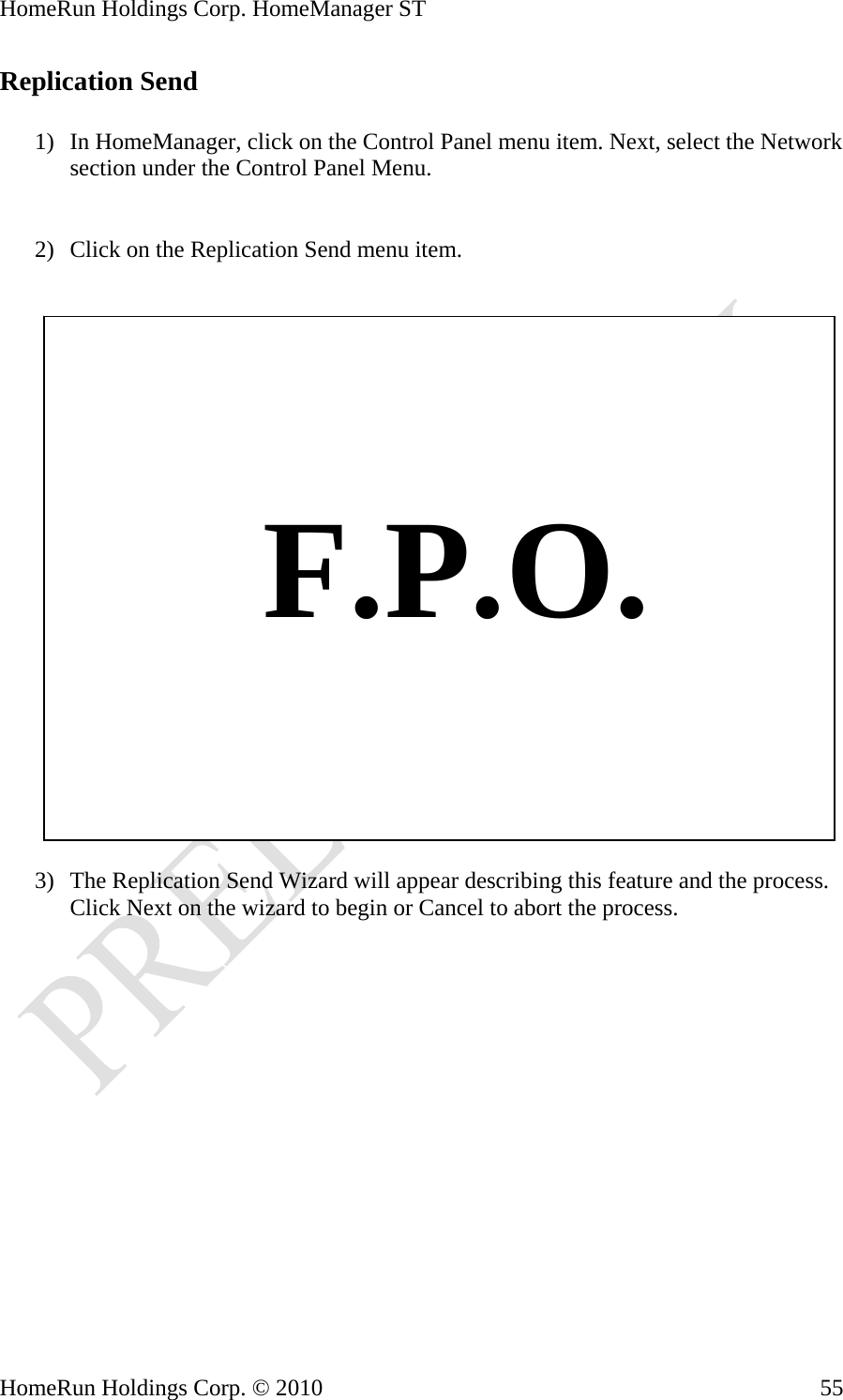 HomeRun Holdings Corp. HomeManager ST HomeRun Holdings Corp. © 2010  55Replication Send  1) In HomeManager, click on the Control Panel menu item. Next, select the Network section under the Control Panel Menu.   2) Click on the Replication Send menu item.       F.P.O.  3) The Replication Send Wizard will appear describing this feature and the process. Click Next on the wizard to begin or Cancel to abort the process. 