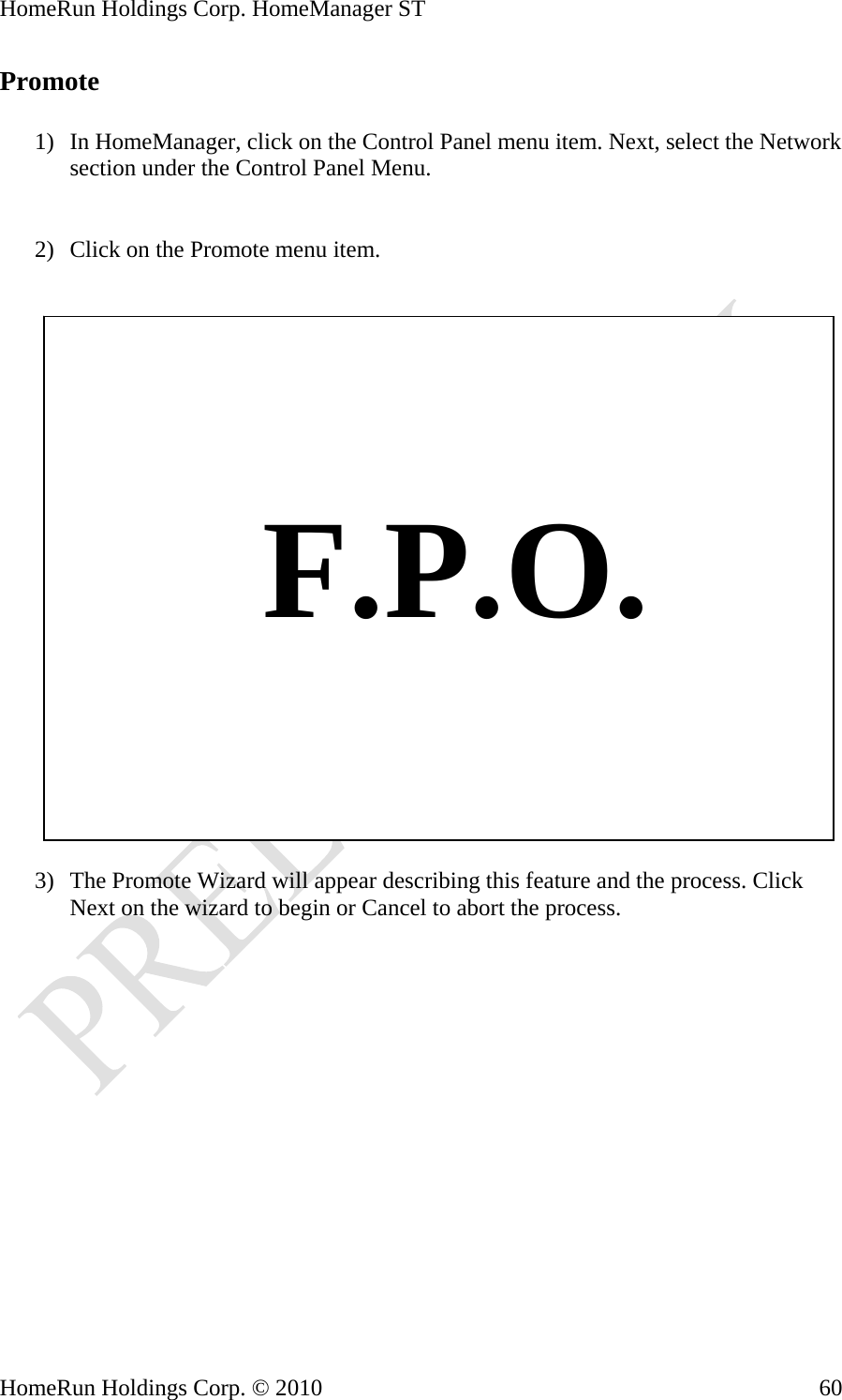 HomeRun Holdings Corp. HomeManager ST HomeRun Holdings Corp. © 2010  60Promote  1) In HomeManager, click on the Control Panel menu item. Next, select the Network section under the Control Panel Menu.   2) Click on the Promote menu item.       F.P.O.  3) The Promote Wizard will appear describing this feature and the process. Click Next on the wizard to begin or Cancel to abort the process. 