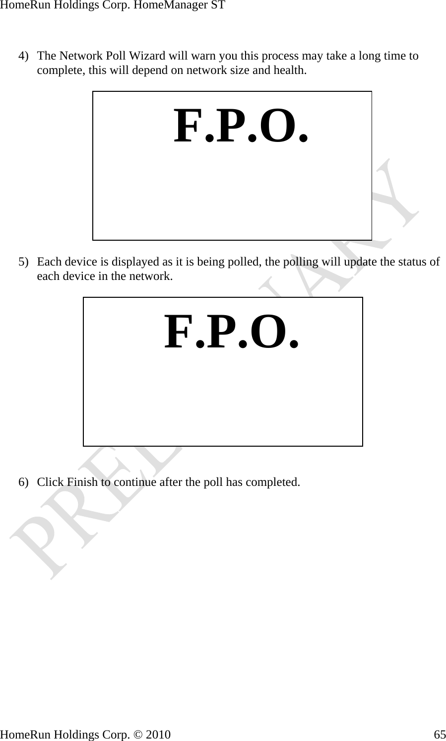 HomeRun Holdings Corp. HomeManager ST  4) The Network Poll Wizard will warn you this process may take a long time to complete, this will depe n network size and health. nd o   F.P.O. 5) Each device is displayed as it is being polled, the polling will update the status of each device in the network.     F.P.O. 6) Click Finish to continue after the poll has completed. HomeRun Holdings Corp. © 2010  65