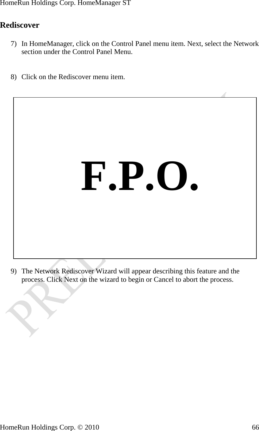 HomeRun Holdings Corp. HomeManager ST HomeRun Holdings Corp. © 2010  66Rediscover  7) In HomeManager, click on the Control Panel menu item. Next, select the Network section under the Control Panel Menu.   8) Click on the Rediscover menu item.       F.P.O.  9) The Network Rediscover Wizard will appear describing this feature and the process. Click Next on the wizard to begin or Cancel to abort the process. 