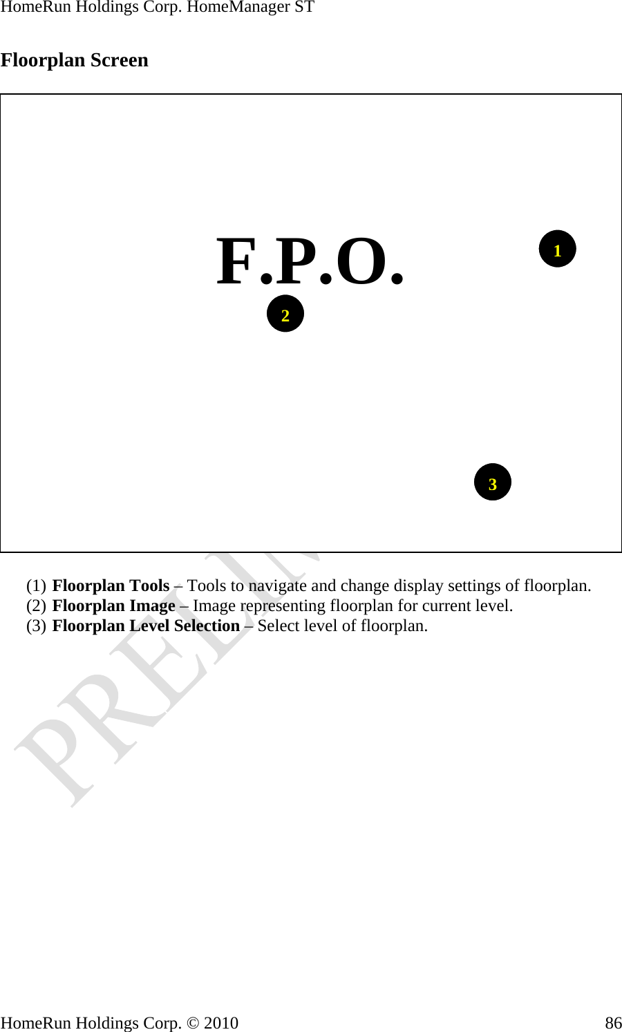 HomeRun Holdings Corp. HomeManager ST HomeRun Holdings Corp. © 2010  86Floorplan Screen    31  F.P.O. 2(1) Floorplan Tools – Tools to navigate and change display settings of floorplan. (2) Floorplan Image – Image representing floorplan for current level. (3) Floorplan Level Selection – Select level of floorplan. 