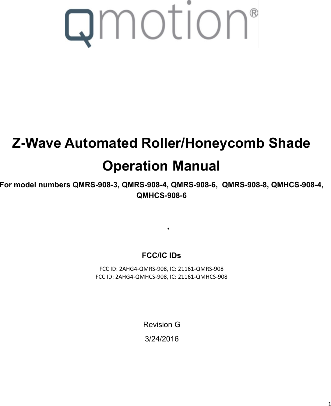  1  Z-Wave Automated Roller/Honeycomb Shade Operation Manual For model numbers QMRS-908-3, QMRS-908-4, QMRS-908-6,  QMRS-908-8, QMHCS-908-4, QMHCS-908-6   FCC/IC IDs FCC ID: 2AHG4-QMRS-908, IC: 21161-QMRS-908 FCC ID: 2AHG4-QMHCS-908, IC: 21161-QMHCS-908  Revision G 3/24/2016 