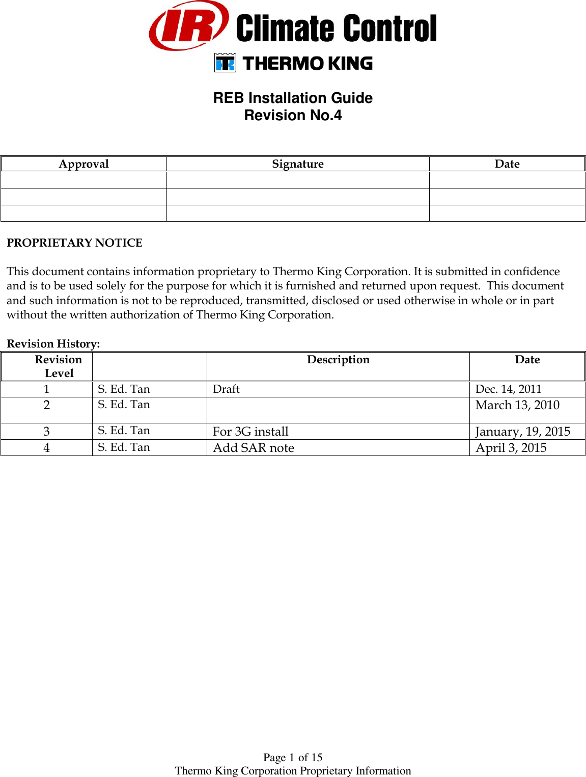  Page 1 of 15 Thermo King Corporation Proprietary Information    REB Installation Guide  Revision No.4   Approval Signature Date           PROPRIETARY NOTICE  This document contains information proprietary to Thermo King Corporation. It is submitted in confidence and is to be used solely for the purpose for which it is furnished and returned upon request.  This document and such information is not to be reproduced, transmitted, disclosed or used otherwise in whole or in part without the written authorization of Thermo King Corporation.  Revision History: Revision Level  Description Date 1 S. Ed. Tan Draft Dec. 14, 2011 2 S. Ed. Tan  March 13, 2010 3 S. Ed. Tan For 3G install January, 19, 2015 4 S. Ed. Tan Add SAR note April 3, 2015   