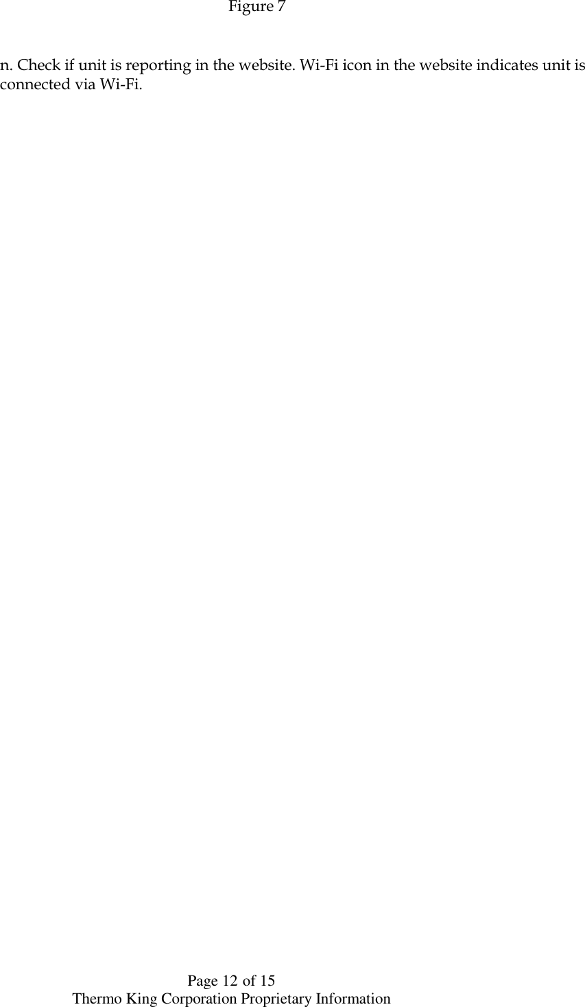  Page 12 of 15 Thermo King Corporation Proprietary Information                                             Figure 7         n. Check if unit is reporting in the website. Wi-Fi icon in the website indicates unit is        connected via Wi-Fi.   